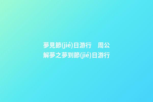 夢見節(jié)日游行　周公解夢之夢到節(jié)日游行